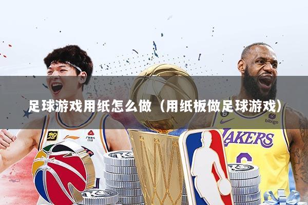 足球游戏用纸怎么做（用纸板做足球游戏）