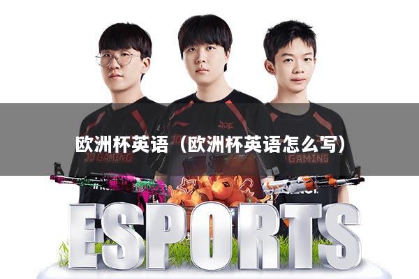 欧洲杯英语（欧洲杯英语怎么写）