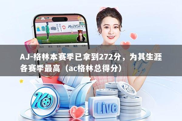 AJ-格林本赛季已拿到272分，为其生涯各赛季最高（ac格林总得分）
