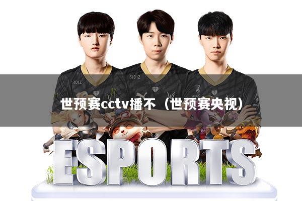 世预赛cctv播不（世预赛央视）