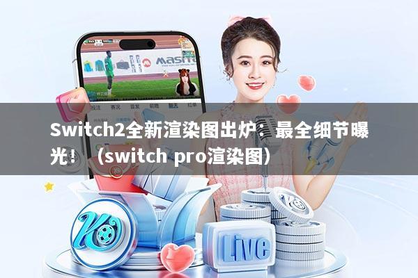 Switch2全新渲染图出炉：最全细节曝光！（switch pro渲染图）