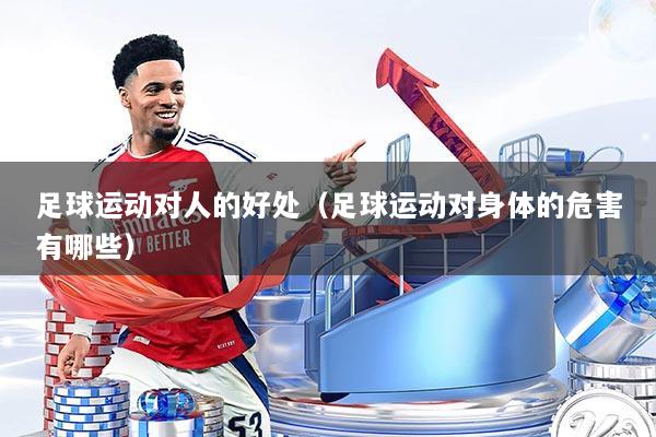 足球运动对人的好处（足球运动对身体的危害有哪些）