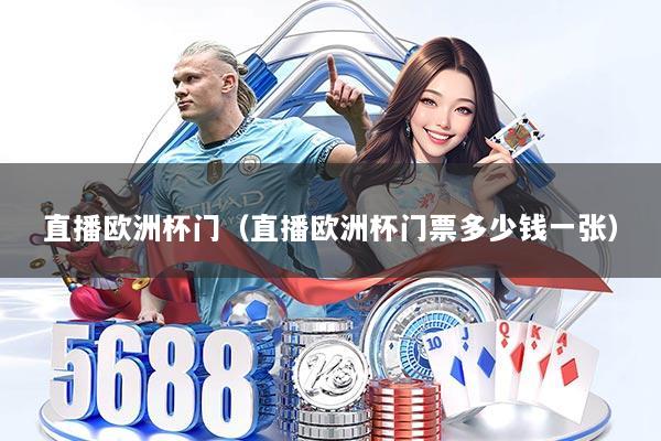 直播欧洲杯门（直播欧洲杯门票多少钱一张）