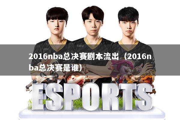 2016nba总决赛剧本流出（2016nba总决赛是谁）