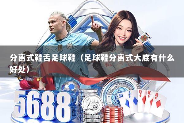 分离式鞋舌足球鞋(足球鞋分离式大底有什么好处)