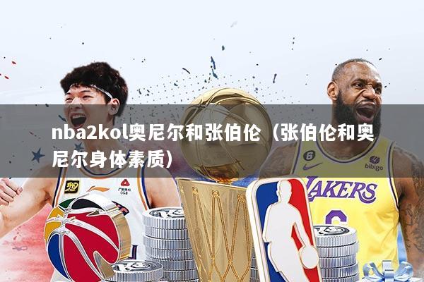nba2kol奥尼尔和张伯伦(张伯伦和奥尼尔身体素质)