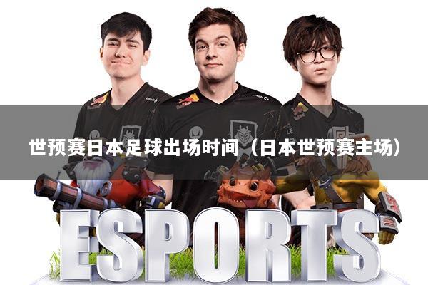 世预赛日本足球出场时间（日本世预赛主场）