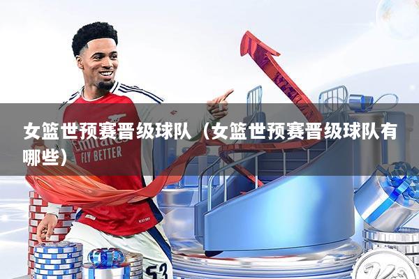 女篮世预赛晋级球队（女篮世预赛晋级球队有哪些）