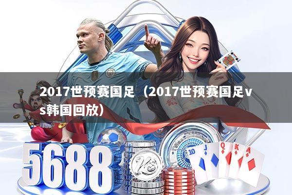 2017世预赛国足（2017世预赛国足vs韩国回放）
