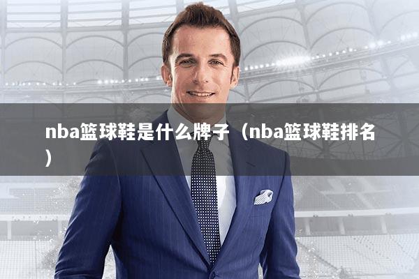 nba篮球鞋是什么牌子(nba篮球鞋排名)