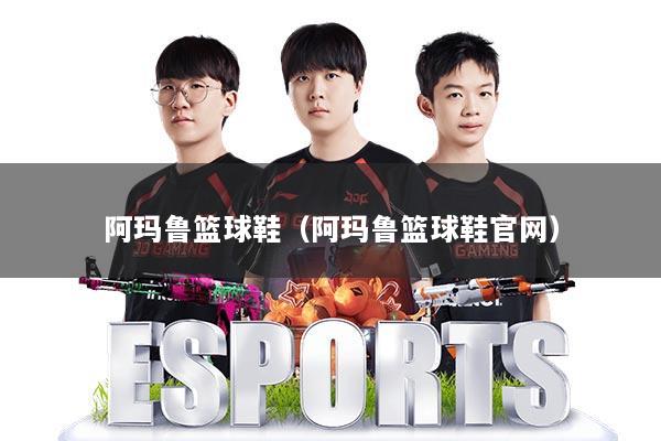 阿玛鲁篮球鞋（阿玛鲁篮球鞋官网）