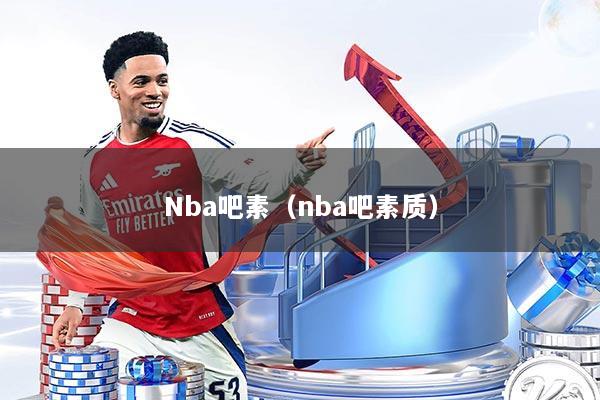 Nba吧素（nba吧素质）