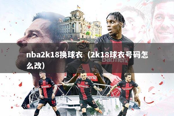 nba2k18换球衣（2k18球衣号码怎么改）