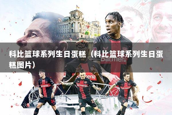 科比篮球系列生日蛋糕（科比篮球系列生日蛋糕图片）