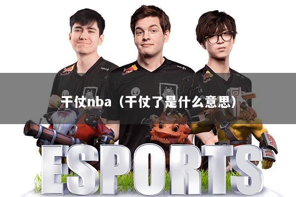 干仗nba（干仗了是什么意思）