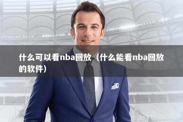 什么可以看nba回放（什么能看nba回放的软件）