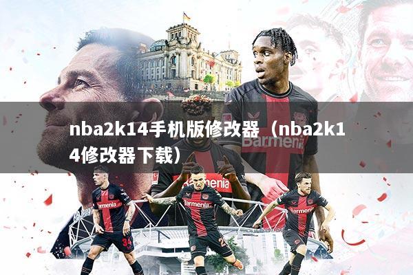 nba2k14手机版修改器（nba2k14修改器下载）