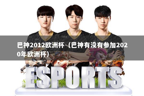 巴神2012欧洲杯（巴神有没有参加2020年欧洲杯）