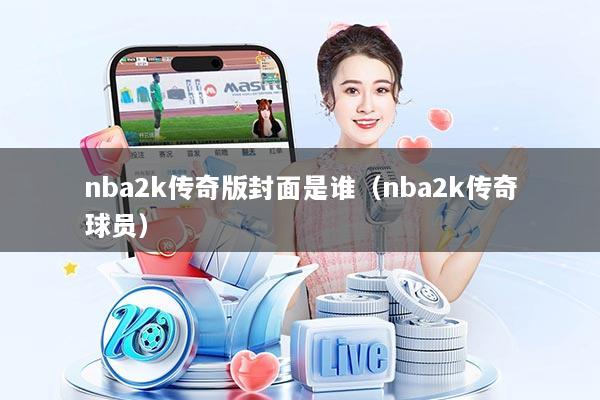 nba2k传奇版封面是谁（nba2k传奇球员）