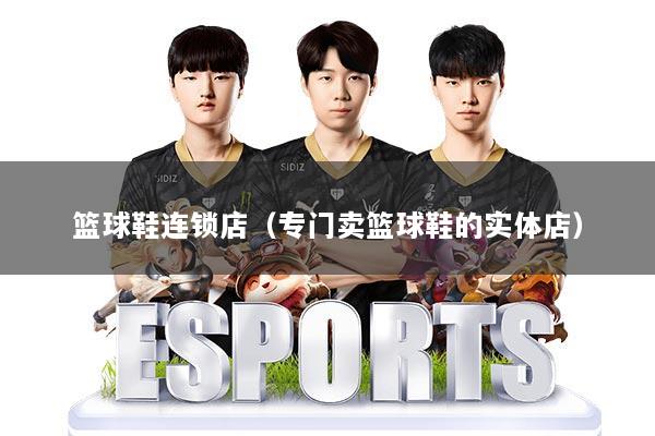 篮球鞋连锁店（专门卖篮球鞋的实体店）